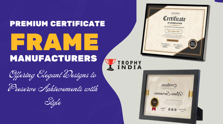 Premium Certificate Frame Manufacturers Offering Elegant Designs to Preserve Achievements with Style, Quality, and Durability